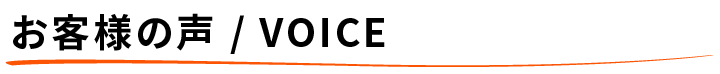 お客様の声 / VOICE